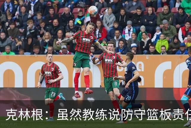 克林根：虽然教练说防守篮板责任不全在我，但我要全力以赴