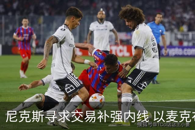 尼克斯寻求交易补强内线 以麦克布赖德和达迪耶作为筹码
