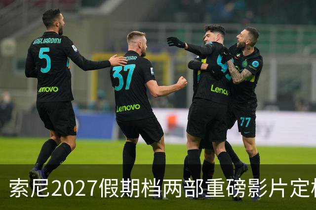 索尼2027假期档两部重磅影片定档，亮点呼之欲出