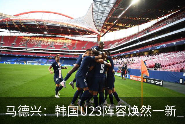 马德兴：韩国U23阵容焕然一新 实力较三年前更为强劲